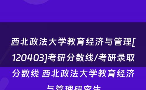 西北政法大学教育经济与管理[120403]考研分数线/考研录取分数线 西北政法大学教育经济与管理研究生