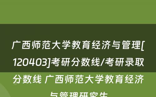 广西师范大学教育经济与管理[120403]考研分数线/考研录取分数线 广西师范大学教育经济与管理研究生