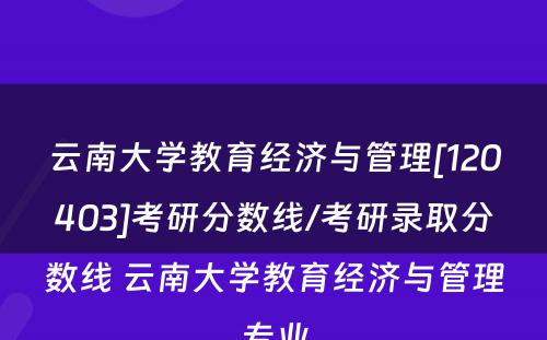 云南大学教育经济与管理[120403]考研分数线/考研录取分数线 云南大学教育经济与管理专业
