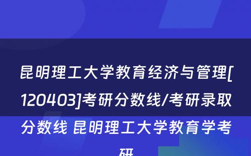 昆明理工大学教育经济与管理[120403]考研分数线/考研录取分数线 昆明理工大学教育学考研