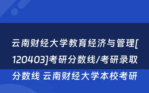 云南财经大学教育经济与管理[120403]考研分数线/考研录取分数线 云南财经大学本校考研