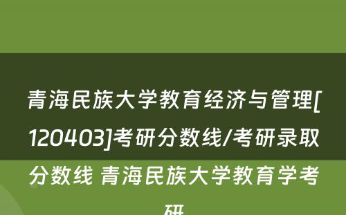青海民族大学教育经济与管理[120403]考研分数线/考研录取分数线 青海民族大学教育学考研