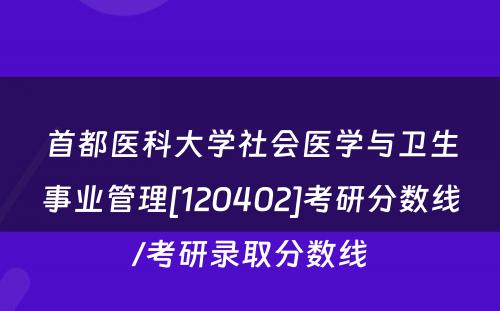 首都医科大学社会医学与卫生事业管理[120402]考研分数线/考研录取分数线