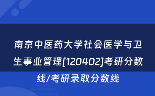 南京中医药大学社会医学与卫生事业管理[120402]考研分数线/考研录取分数线