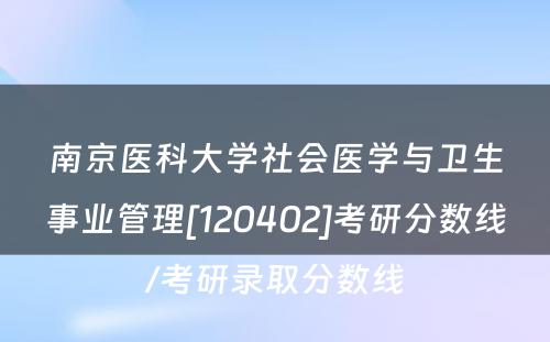 南京医科大学社会医学与卫生事业管理[120402]考研分数线/考研录取分数线