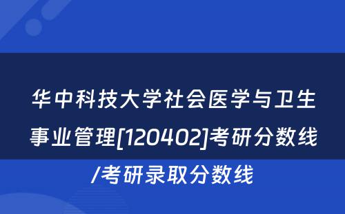 华中科技大学社会医学与卫生事业管理[120402]考研分数线/考研录取分数线