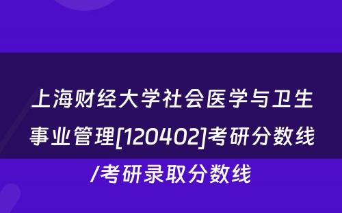 上海财经大学社会医学与卫生事业管理[120402]考研分数线/考研录取分数线