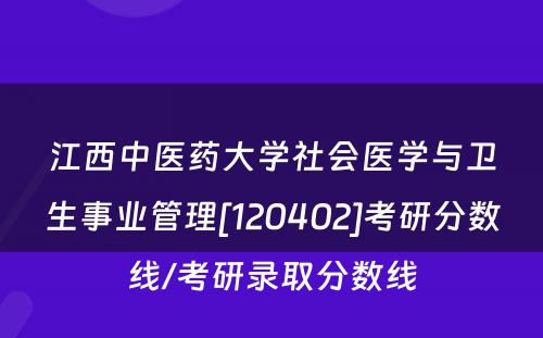 江西中医药大学社会医学与卫生事业管理[120402]考研分数线/考研录取分数线