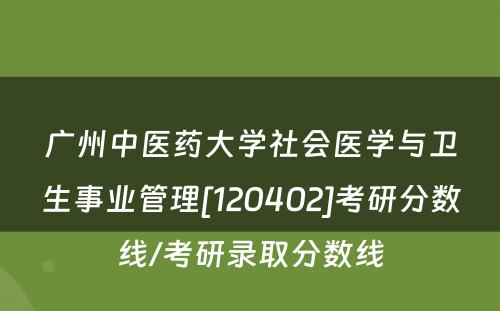 广州中医药大学社会医学与卫生事业管理[120402]考研分数线/考研录取分数线
