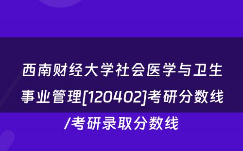 西南财经大学社会医学与卫生事业管理[120402]考研分数线/考研录取分数线