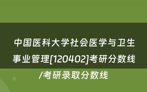 中国医科大学社会医学与卫生事业管理[120402]考研分数线/考研录取分数线