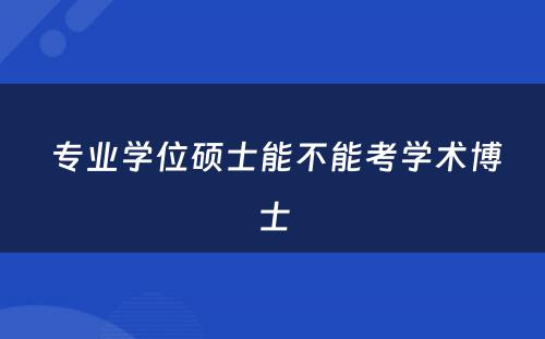  专业学位硕士能不能考学术博士