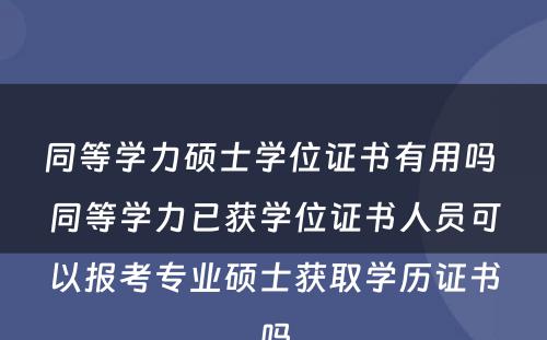 同等学力硕士学位证书有用吗 同等学力已获学位证书人员可以报考专业硕士获取学历证书吗