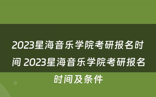 2023星海音乐学院考研报名时间 2023星海音乐学院考研报名时间及条件