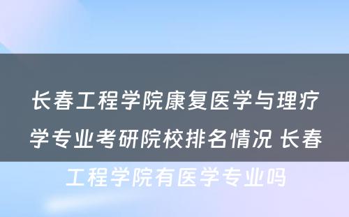 长春工程学院康复医学与理疗学专业考研院校排名情况 长春工程学院有医学专业吗
