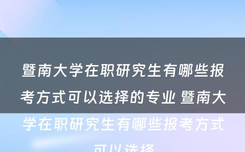 暨南大学在职研究生有哪些报考方式可以选择的专业 暨南大学在职研究生有哪些报考方式可以选择