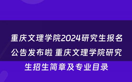 重庆文理学院2024研究生报名公告发布啦 重庆文理学院研究生招生简章及专业目录