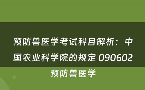 预防兽医学考试科目解析：中国农业科学院的规定 090602预防兽医学