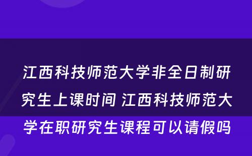 江西科技师范大学非全日制研究生上课时间 江西科技师范大学在职研究生课程可以请假吗