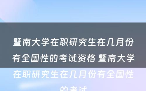 暨南大学在职研究生在几月份有全国性的考试资格 暨南大学在职研究生在几月份有全国性的考试