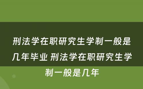 刑法学在职研究生学制一般是几年毕业 刑法学在职研究生学制一般是几年