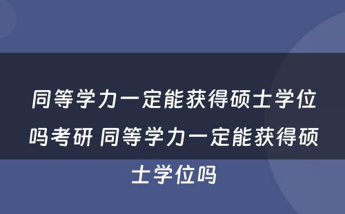 同等学力一定能获得硕士学位吗考研 同等学力一定能获得硕士学位吗