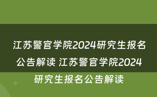 江苏警官学院2024研究生报名公告解读 江苏警官学院2024研究生报名公告解读