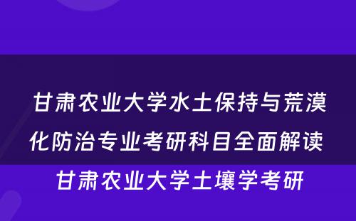 甘肃农业大学水土保持与荒漠化防治专业考研科目全面解读 甘肃农业大学土壤学考研
