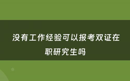  没有工作经验可以报考双证在职研究生吗