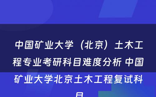 中国矿业大学（北京）土木工程专业考研科目难度分析 中国矿业大学北京土木工程复试科目