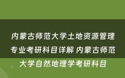 内蒙古师范大学土地资源管理专业考研科目详解 内蒙古师范大学自然地理学考研科目