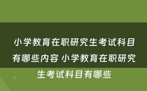 小学教育在职研究生考试科目有哪些内容 小学教育在职研究生考试科目有哪些