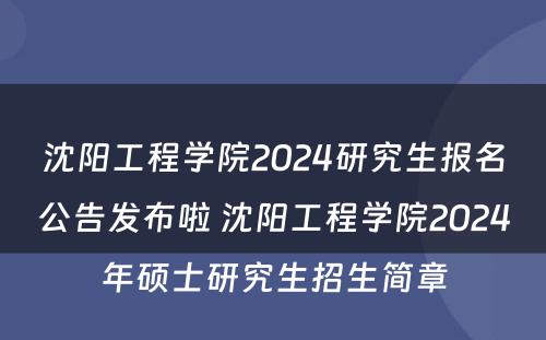 沈阳工程学院2024研究生报名公告发布啦 沈阳工程学院2024年硕士研究生招生简章
