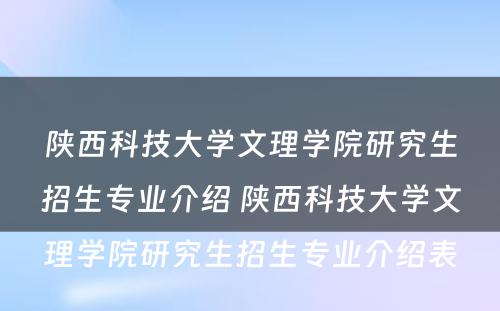 陕西科技大学文理学院研究生招生专业介绍 陕西科技大学文理学院研究生招生专业介绍表