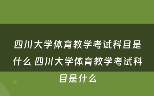 四川大学体育教学考试科目是什么 四川大学体育教学考试科目是什么