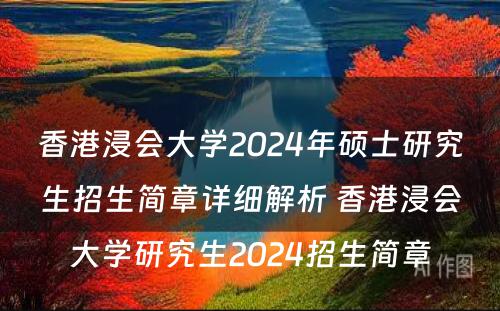 香港浸会大学2024年硕士研究生招生简章详细解析 香港浸会大学研究生2024招生简章