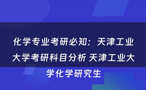 化学专业考研必知：天津工业大学考研科目分析 天津工业大学化学研究生