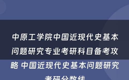 中原工学院中国近现代史基本问题研究专业考研科目备考攻略 中国近现代史基本问题研究考研分数线