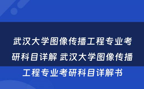 武汉大学图像传播工程专业考研科目详解 武汉大学图像传播工程专业考研科目详解书