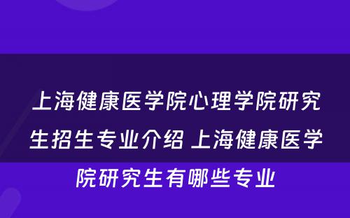 上海健康医学院心理学院研究生招生专业介绍 上海健康医学院研究生有哪些专业