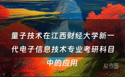 量子技术在江西财经大学新一代电子信息技术专业考研科目中的应用 