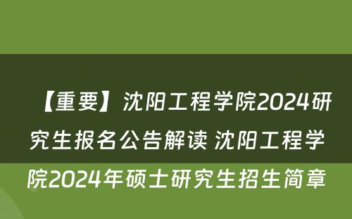 【重要】沈阳工程学院2024研究生报名公告解读 沈阳工程学院2024年硕士研究生招生简章