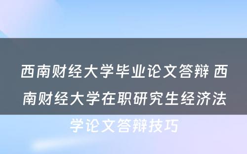 西南财经大学毕业论文答辩 西南财经大学在职研究生经济法学论文答辩技巧