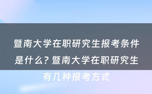 暨南大学在职研究生报考条件是什么? 暨南大学在职研究生有几种报考方式