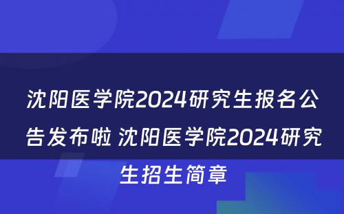 沈阳医学院2024研究生报名公告发布啦 沈阳医学院2024研究生招生简章
