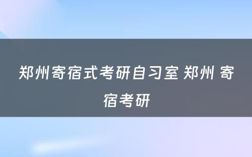 郑州寄宿式考研自习室 郑州 寄宿考研