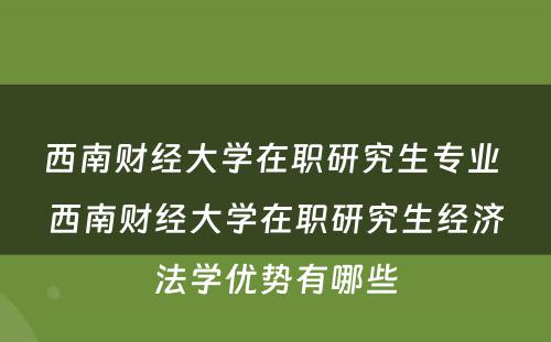 西南财经大学在职研究生专业 西南财经大学在职研究生经济法学优势有哪些