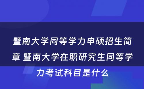 暨南大学同等学力申硕招生简章 暨南大学在职研究生同等学力考试科目是什么