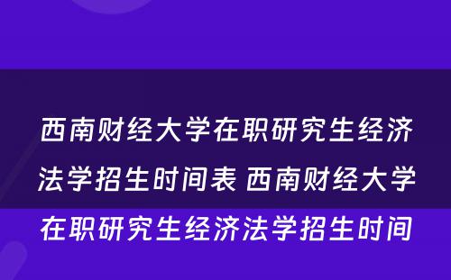 西南财经大学在职研究生经济法学招生时间表 西南财经大学在职研究生经济法学招生时间