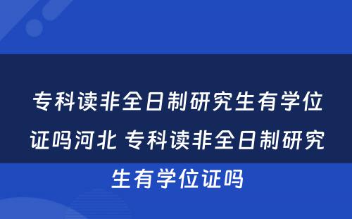 专科读非全日制研究生有学位证吗河北 专科读非全日制研究生有学位证吗